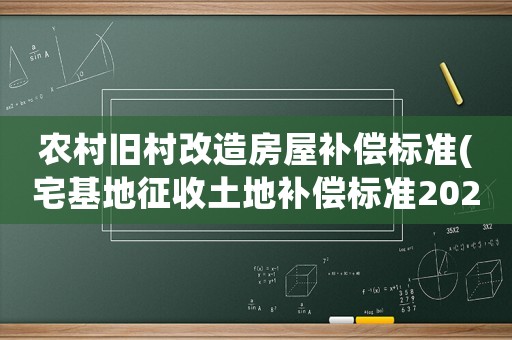 農村舊村改造房屋補償標準(宅基地征收土地補償標準2020年)