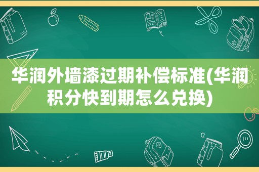 華潤外墻漆過期補償標準(華潤積分快到期怎么兌換)