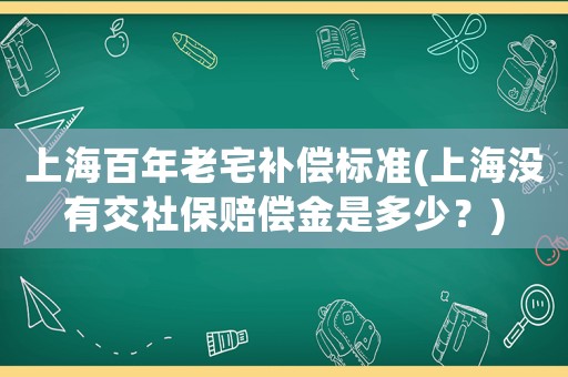 上海百年老宅補償標準(上海沒有交社保賠償金是多少？)