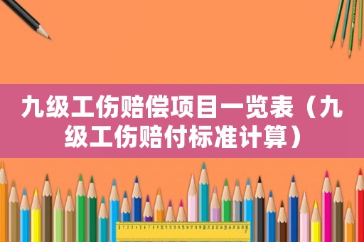 九級工傷賠償項目一覽表（九級工傷賠付標準計算）