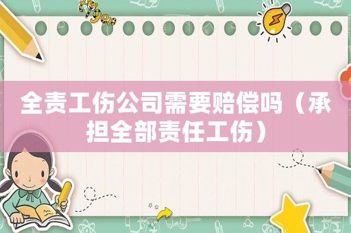 全責工傷公司需要賠償嗎（承擔全部責任工傷）