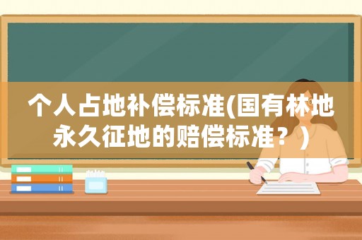 個人占地補償標準(國有林地永久征地的賠償標準？)