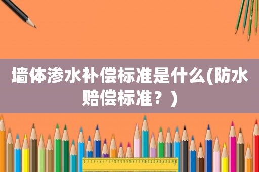 墻體滲水補償標準是什么(防水賠償標準？)