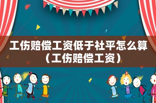 工傷賠償工資低于社平怎么算（工傷賠償工資）