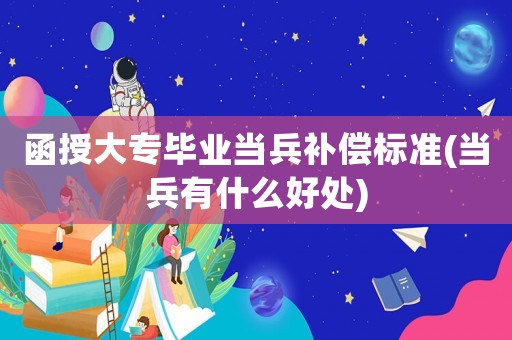 函授大專畢業(yè)當(dāng)兵補(bǔ)償標(biāo)準(zhǔn)(當(dāng)兵有什么好處)