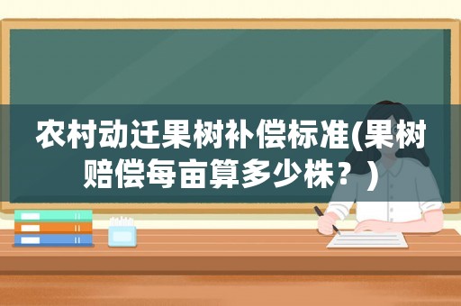 農村動遷果樹補償標準(果樹賠償每畝算多少株？)