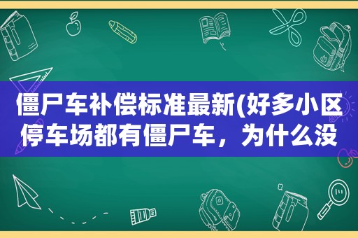 僵尸車補償標準最新(好多小區停車場都有僵尸車，為什么沒人處理)