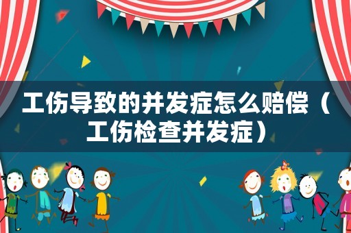 工傷導致的并發癥怎么賠償（工傷檢查并發癥）