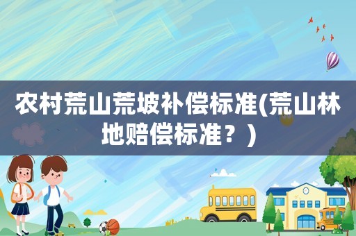 農村荒山荒坡補償標準(荒山林地賠償標準？)