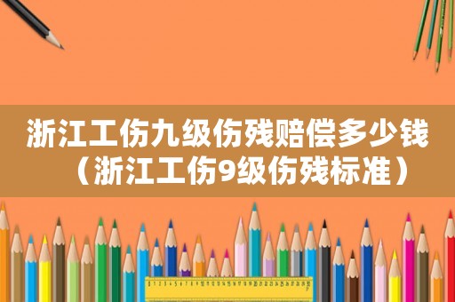 浙江工傷九級傷殘賠償多少錢（浙江工傷9級傷殘標準）