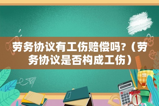 勞務協議有工傷賠償嗎?（勞務協議是否構成工傷）