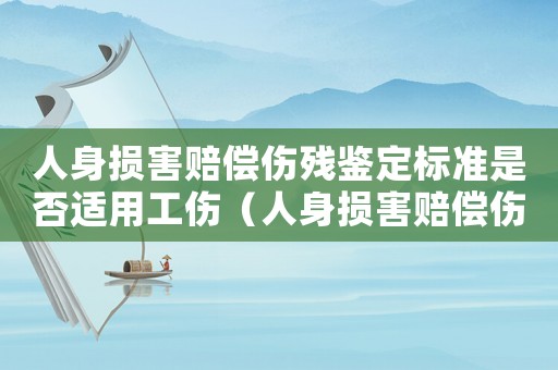 人身損害賠償傷殘鑒定標準是否適用工傷（人身損害賠償傷殘最新鑒定標準）