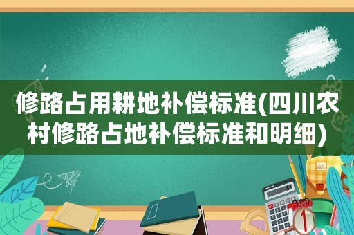 修路占用耕地補償標準(四川農(nóng)村修路占地補償標準和明細)