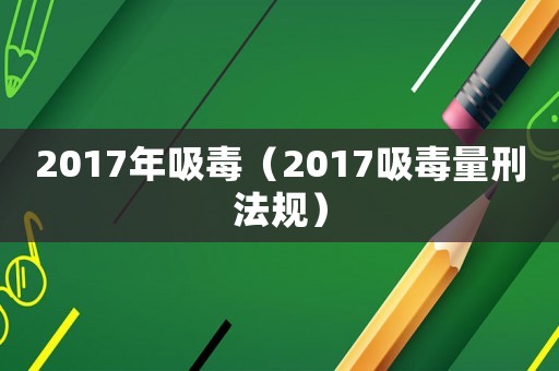 2017年吸毒（2017吸毒量刑法規）