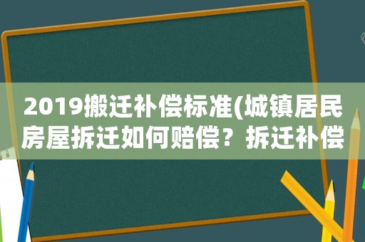 2019搬遷補(bǔ)償標(biāo)準(zhǔn)(城鎮(zhèn)居民房屋拆遷如何賠償？拆遷補(bǔ)償標(biāo)準(zhǔn)是多少？補(bǔ)償項(xiàng)目有哪些？)
