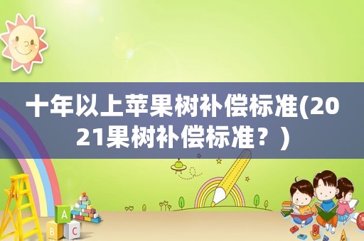 十年以上蘋果樹補償標準(2021果樹補償標準？)
