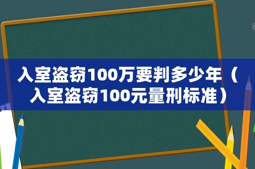 入室盜竊100萬要判多少年（入室盜竊100元量刑標準）