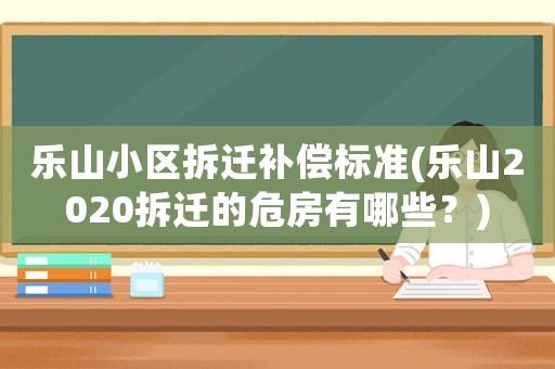 樂山小區拆遷補償標準(樂山2020拆遷的危房有哪些？)