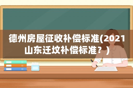 德州房屋征收補償標準(2021山東遷墳補償標準？)