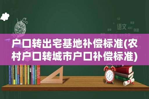 戶口轉出宅基地補償標準(農村戶口轉城市戶口補償標準)