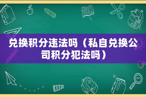 兌換積分違法嗎（私自兌換公司積分犯法嗎）