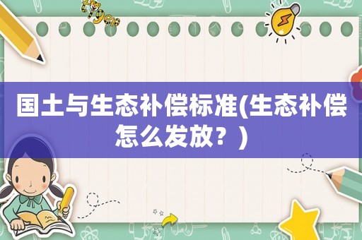 國(guó)土與生態(tài)補(bǔ)償標(biāo)準(zhǔn)(生態(tài)補(bǔ)償怎么發(fā)放？)