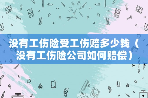沒有工傷險受工傷賠多少錢（沒有工傷險公司如何賠償）