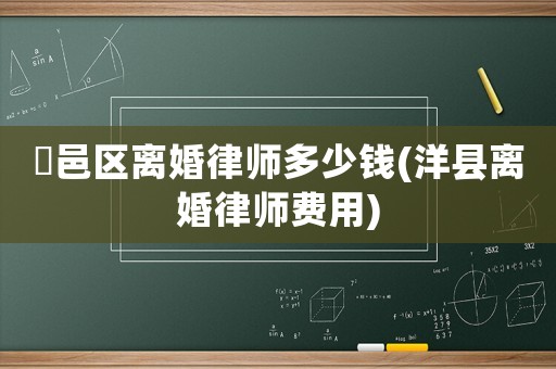 鄠邑區離婚律師多少錢(洋縣離婚律師費用)