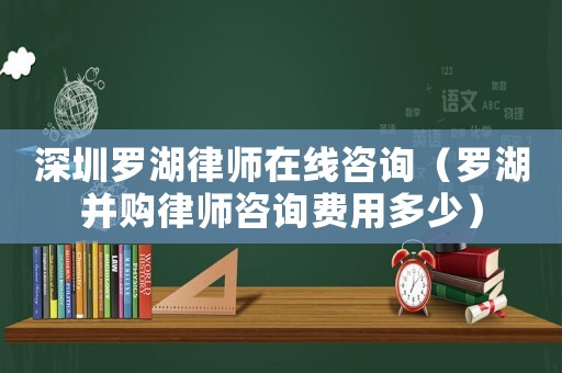 深圳羅湖律師在線(xiàn)咨詢(xún)（羅湖并購(gòu)律師咨詢(xún)費(fèi)用多少）