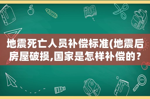 地震死亡人員補償標準(地震后房屋破損,國家是怎樣補償的？)