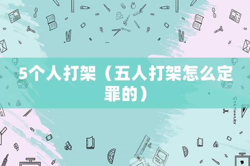 5個人打架（五人打架怎么定罪的）