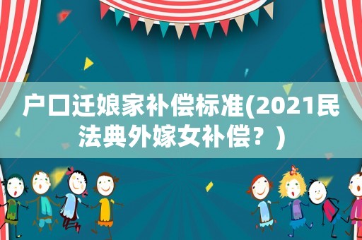 戶(hù)口遷娘家補(bǔ)償標(biāo)準(zhǔn)(2021民法典外嫁女補(bǔ)償？)