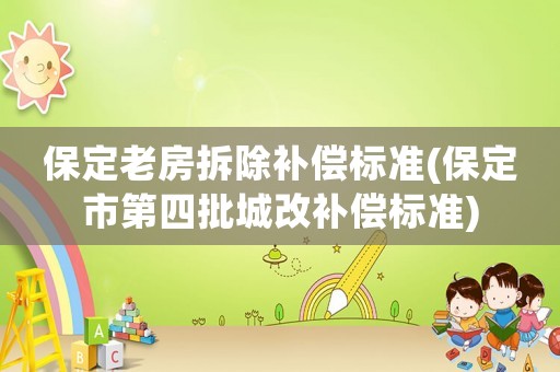 保定老房拆除補償標(biāo)準(zhǔn)(保定市第四批城改補償標(biāo)準(zhǔn))