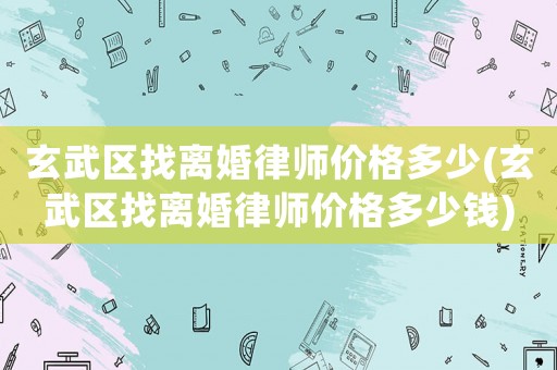 玄武區找離婚律師價格多少(玄武區找離婚律師價格多少錢)