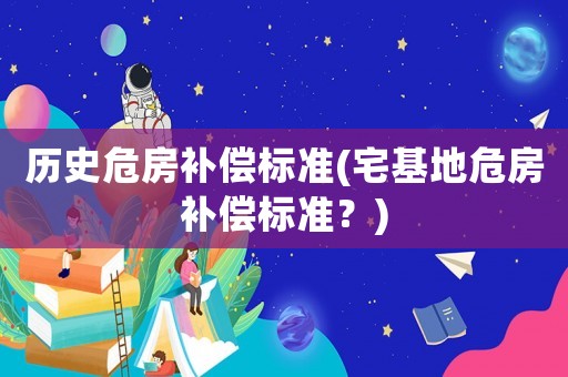 歷史危房補償標準(宅基地危房補償標準？)