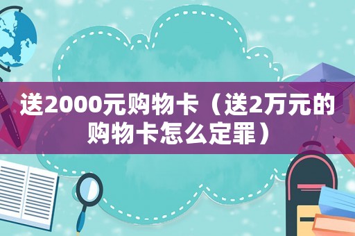 送2000元購物卡（送2萬元的購物卡怎么定罪）