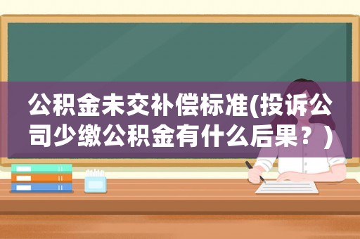 公積金未交補償標準(投訴公司少繳公積金有什么后果？)