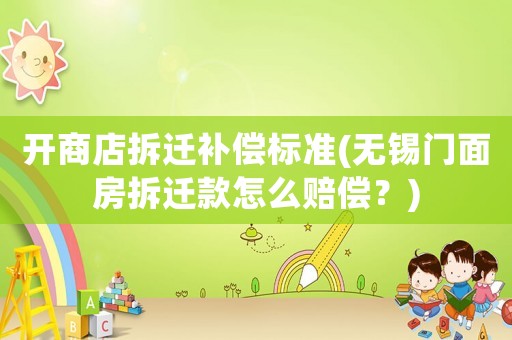 開商店拆遷補償標準(無錫門面房拆遷款怎么賠償？)
