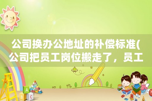 公司換辦公地址的補償標準(公司把員工崗位搬走了，員工以不能提供勞動條件，解除合同，有補償金嗎？)