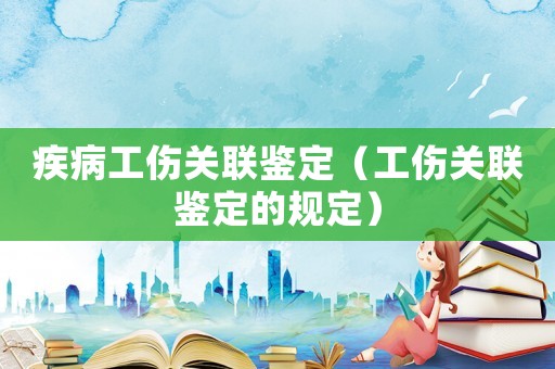 疾病工傷關聯鑒定（工傷關聯鑒定的規定）