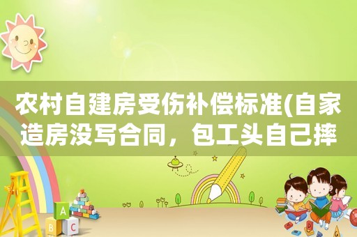 農(nóng)村自建房受傷補(bǔ)償標(biāo)準(zhǔn)(自家造房沒(méi)寫合同，包工頭自己摔下來(lái)，房東要怎么賠償)