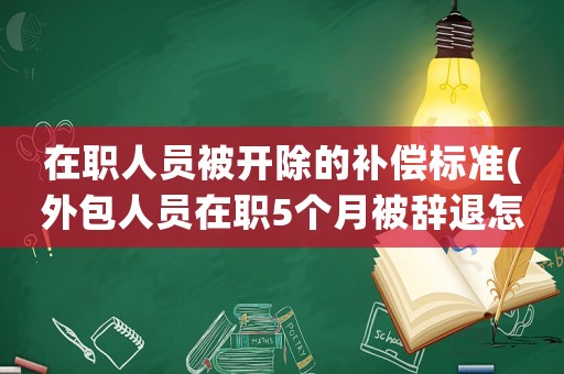 在職人員被開除的補償標準(外包人員在職5個月被辭退怎么賠償？)