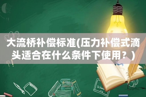 大流橋補償標準(壓力補償式滴頭適合在什么條件下使用？)