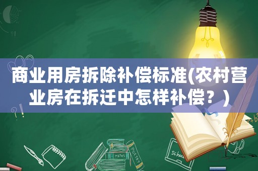商業(yè)用房拆除補(bǔ)償標(biāo)準(zhǔn)(農(nóng)村營業(yè)房在拆遷中怎樣補(bǔ)償？)