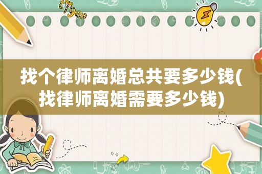 找個律師離婚總共要多少錢(找律師離婚需要多少錢)
