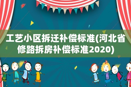 工藝小區(qū)拆遷補償標準(河北省修路拆房補償標準2020)