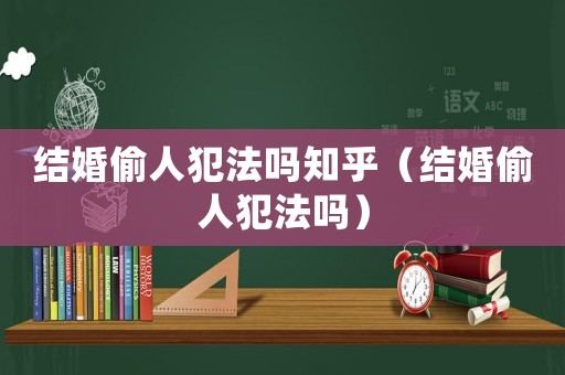 結婚偷人犯法嗎知乎（結婚偷人犯法嗎）