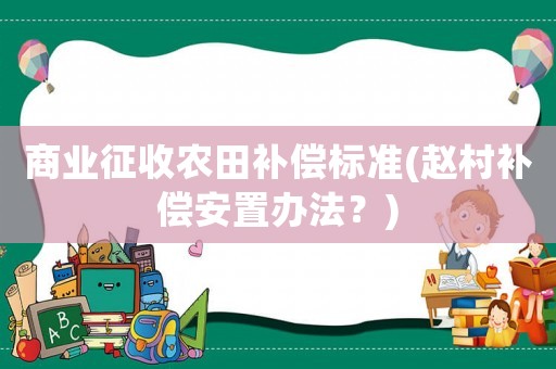 商業征收農田補償標準(趙村補償安置辦法？)