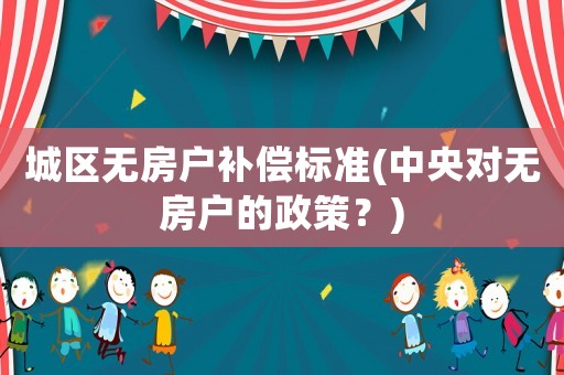 城區無房戶補償標準(中央對無房戶的政策？)