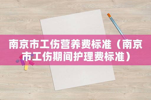 南京市工傷營養費標準（南京市工傷期間護理費標準）